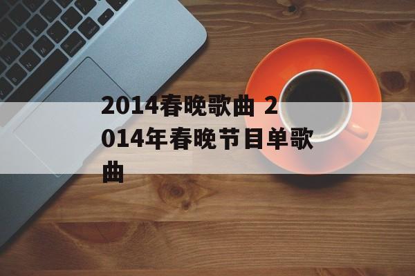 2014春晚歌曲 2014年春晚节目单歌曲-第1张图片-