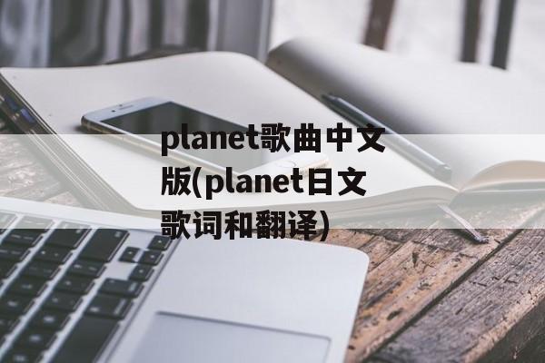 planet歌曲中文版(planet日文歌词和翻译)-第1张图片-