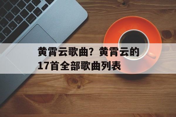 黄霄云歌曲？黄霄云的17首全部歌曲列表-第1张图片-