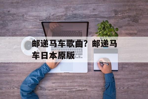 邮递马车歌曲？邮递马车日本原版-第1张图片-
