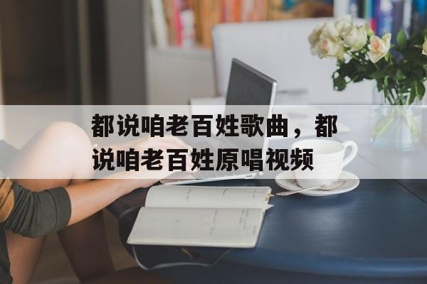 都说咱老百姓歌曲，都说咱老百姓原唱视频-第1张图片-