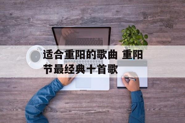 适合重阳的歌曲 重阳节最经典十首歌-第1张图片-
