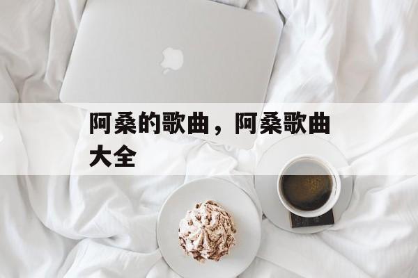 阿桑的歌曲，阿桑歌曲大全-第1张图片-