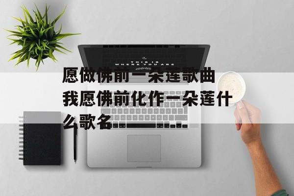 愿做佛前一朵莲歌曲 我愿佛前化作一朵莲什么歌名-第1张图片-