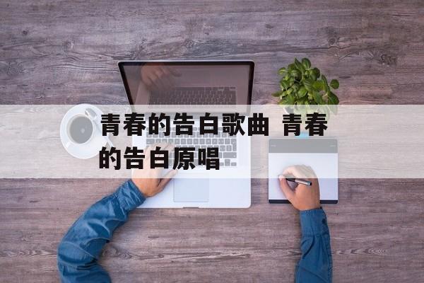 青春的告白歌曲 青春的告白原唱-第1张图片-