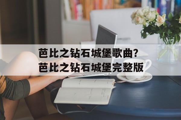 芭比之钻石城堡歌曲？芭比之钻石城堡完整版-第1张图片-
