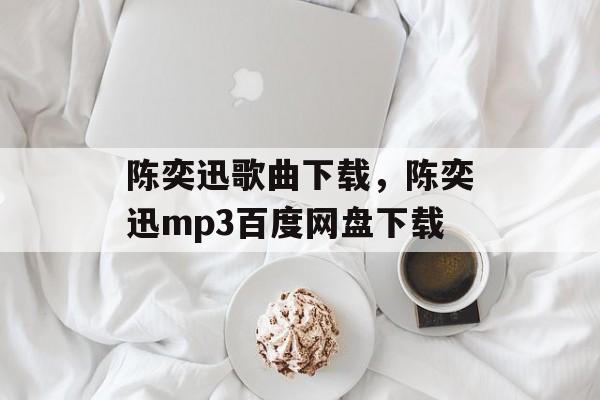 陈奕迅歌曲下载，陈奕迅mp3百度网盘下载-第1张图片-