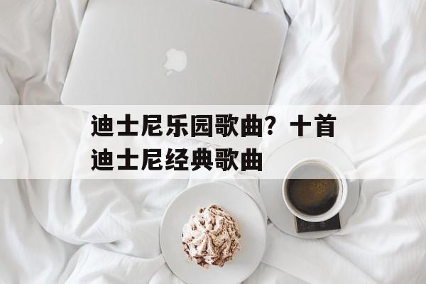 迪士尼乐园歌曲？十首迪士尼经典歌曲-第1张图片-