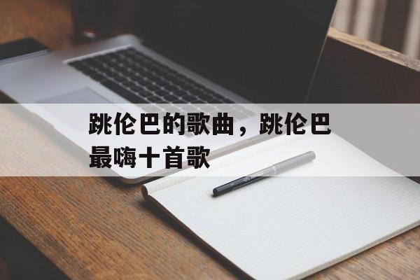 跳伦巴的歌曲，跳伦巴最嗨十首歌-第1张图片-