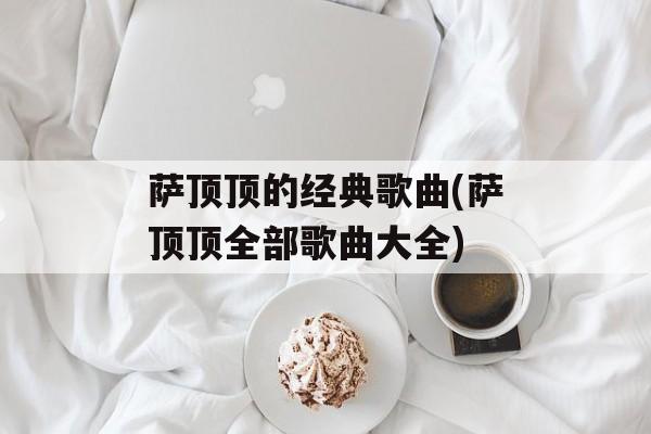 萨顶顶的经典歌曲(萨顶顶全部歌曲大全)-第1张图片-