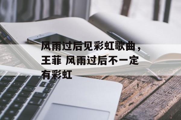风雨过后见彩虹歌曲，王菲 风雨过后不一定有彩虹-第1张图片-