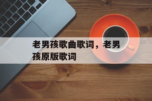 老男孩歌曲歌词，老男孩原版歌词-第1张图片-