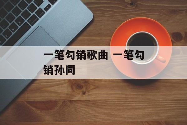 一笔勾销歌曲 一笔勾销孙同-第1张图片-
