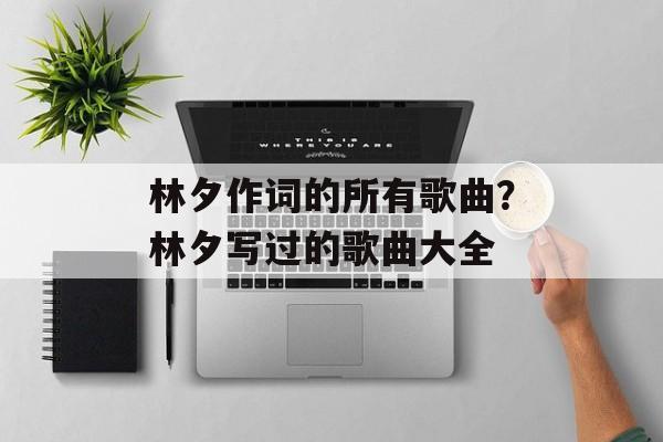 林夕作词的所有歌曲？林夕写过的歌曲大全-第1张图片-