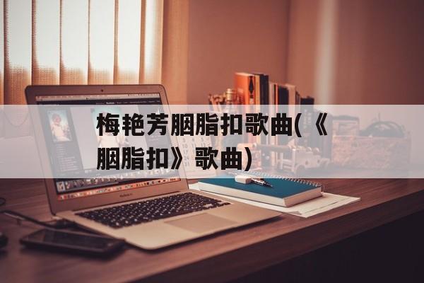 梅艳芳胭脂扣歌曲(《胭脂扣》歌曲)-第1张图片-