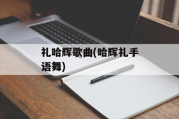 礼哈辉歌曲(哈辉礼手语舞)-第1张图片-