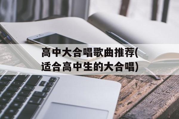 高中大合唱歌曲推荐(适合高中生的大合唱)-第1张图片-