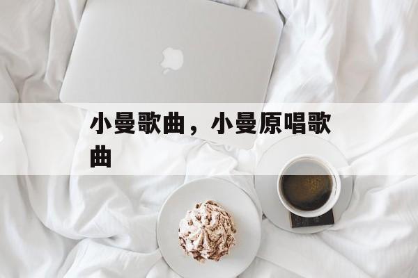 小曼歌曲，小曼原唱歌曲-第1张图片-