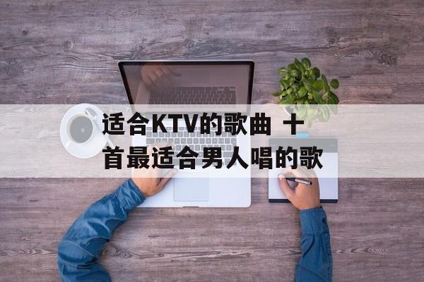 适合KTV的歌曲 十首最适合男人唱的歌-第1张图片-