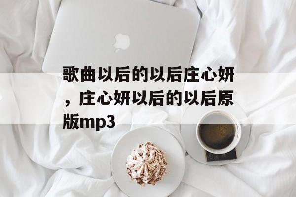 歌曲以后的以后庄心妍，庄心妍以后的以后原版mp3-第1张图片-