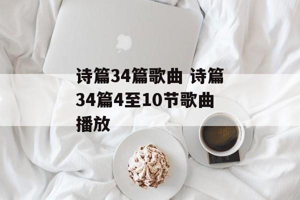 诗篇34篇歌曲 诗篇34篇4至10节歌曲播放-第1张图片-