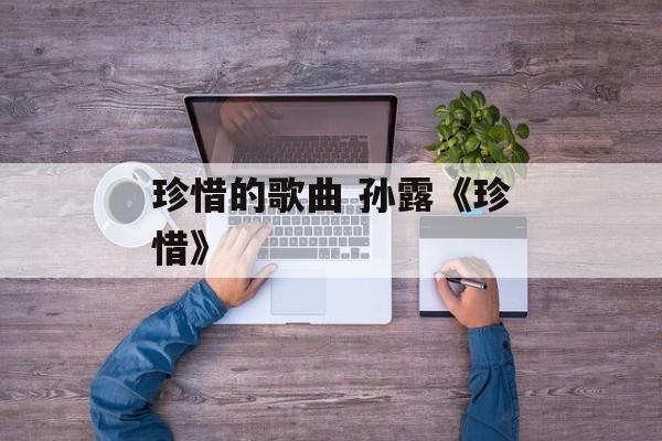 珍惜的歌曲 孙露《珍惜》-第1张图片-