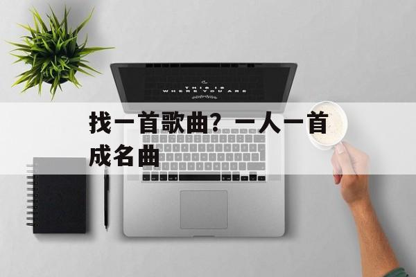 找一首歌曲？一人一首成名曲-第1张图片-