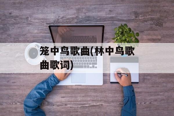 笼中鸟歌曲(林中鸟歌曲歌词)-第1张图片-