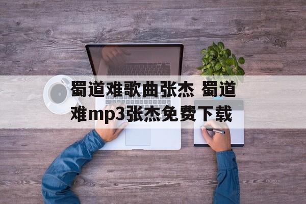 蜀道难歌曲张杰 蜀道难mp3张杰免费下载-第1张图片-