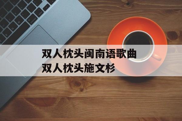 双人枕头闽南语歌曲 双人枕头施文杉-第1张图片-