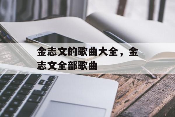 金志文的歌曲大全，金志文全部歌曲-第1张图片-