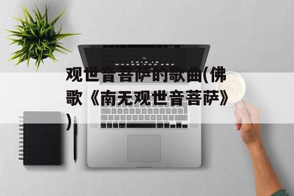 观世音菩萨的歌曲(佛歌《南无观世音菩萨》)-第1张图片-