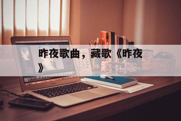 昨夜歌曲，藏歌《昨夜》-第1张图片-