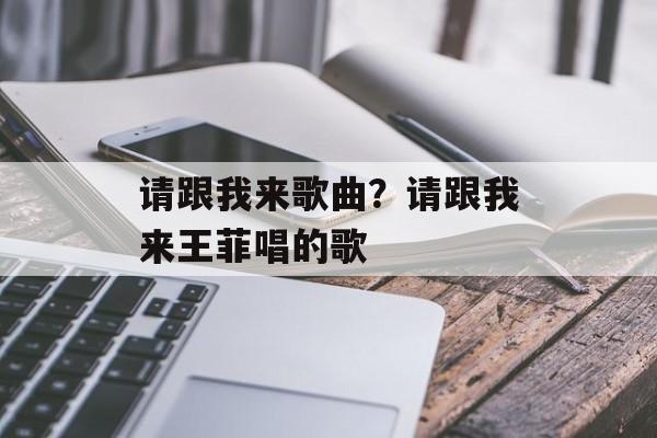 请跟我来歌曲？请跟我来王菲唱的歌-第1张图片-