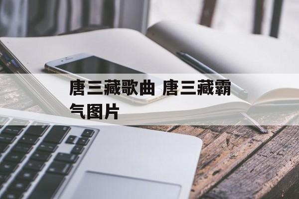 唐三藏歌曲 唐三藏霸气图片-第1张图片-