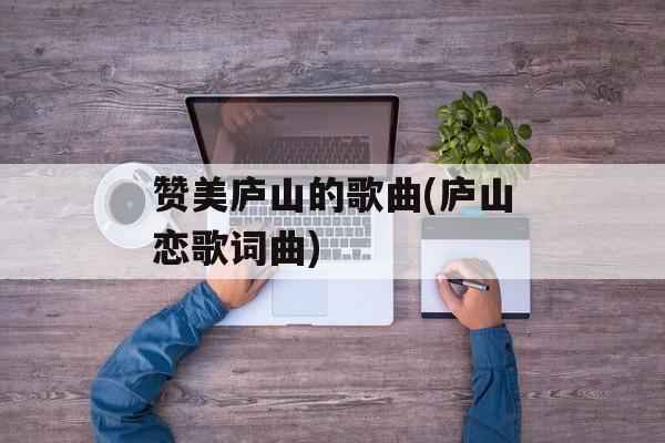 赞美庐山的歌曲(庐山恋歌词曲)-第1张图片-
