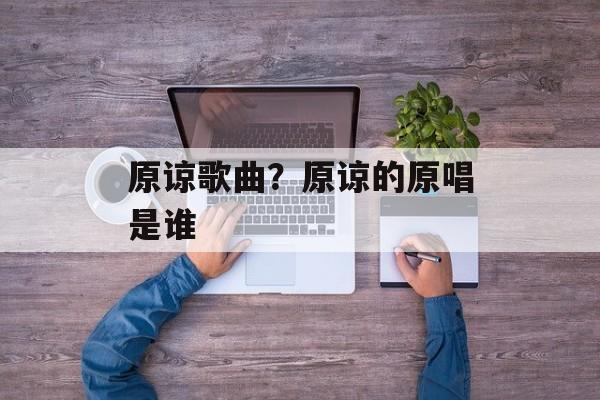原谅歌曲？原谅的原唱是谁-第1张图片-
