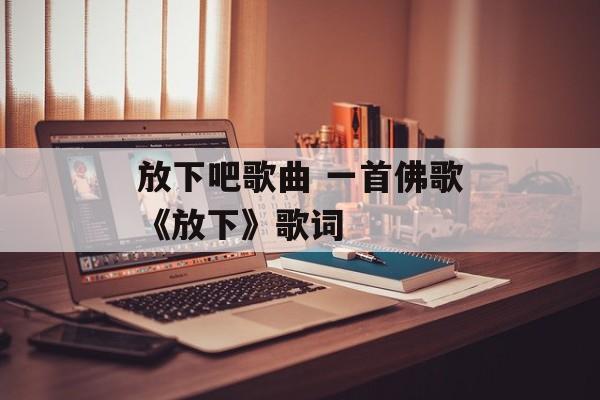 放下吧歌曲 一首佛歌《放下》歌词-第1张图片-