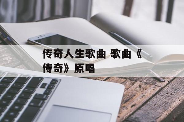 传奇人生歌曲 歌曲《传奇》原唱-第1张图片-