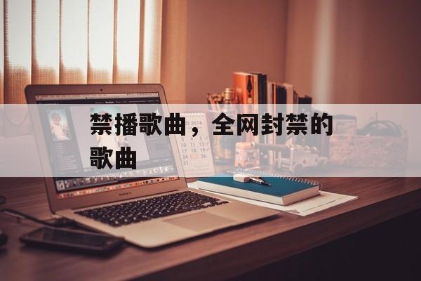 禁播歌曲，全网封禁的歌曲-第1张图片-