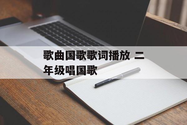 歌曲国歌歌词播放 二年级唱国歌-第1张图片-