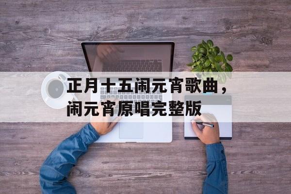 正月十五闹元宵歌曲，闹元宵原唱完整版-第1张图片-