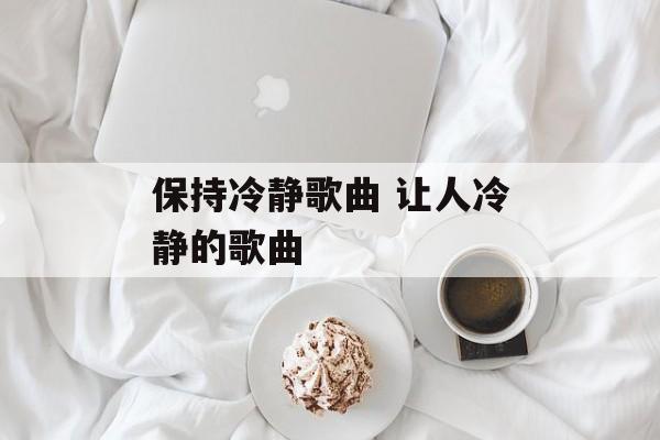 保持冷静歌曲 让人冷静的歌曲-第1张图片-