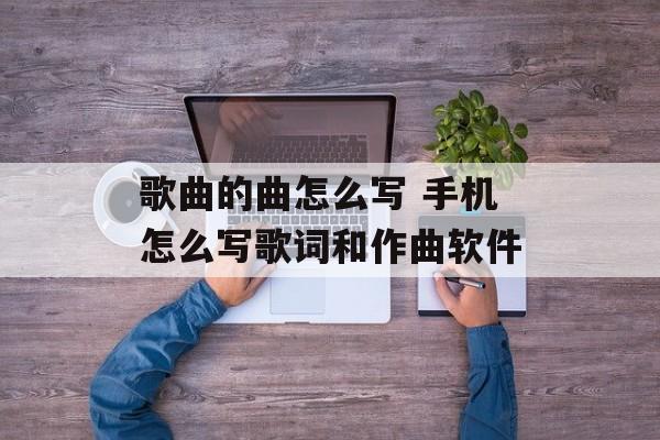 歌曲的曲怎么写 手机怎么写歌词和作曲软件-第1张图片-
