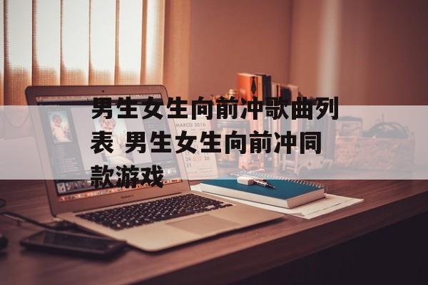 男生女生向前冲歌曲列表 男生女生向前冲同款游戏-第1张图片-