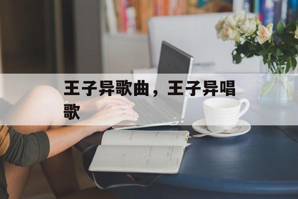 王子异歌曲，王子异唱歌-第1张图片-