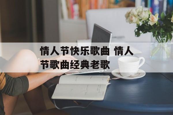 情人节快乐歌曲 情人节歌曲经典老歌-第1张图片-
