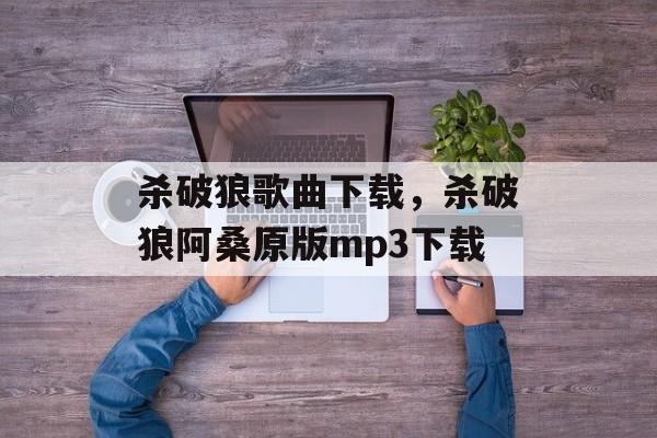 杀破狼歌曲下载，杀破狼阿桑原版mp3下载-第1张图片-