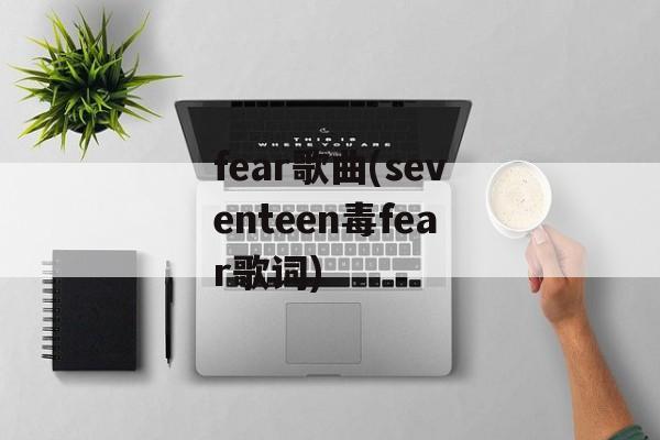 fear歌曲(seventeen毒fear歌词)-第1张图片-