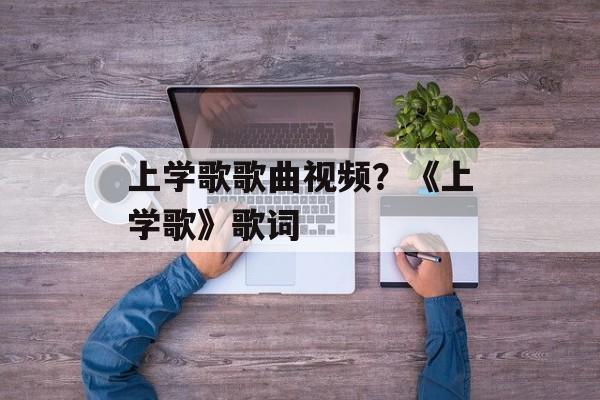 上学歌歌曲视频？《上学歌》歌词-第1张图片-